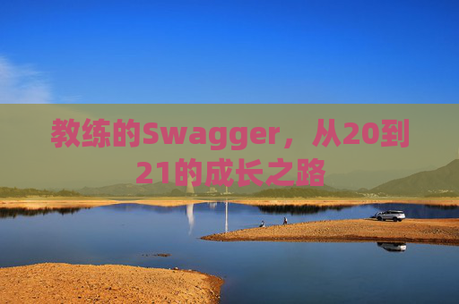 教练的Swagger,从20到21的成长之路 教练的Swagger,从20到21的成长之路